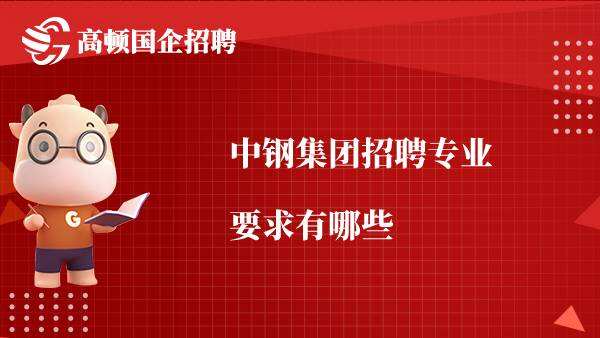 中钢集团招聘专业要求有哪些