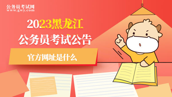 2023黑龙江公务员考试公告官方网址是什么