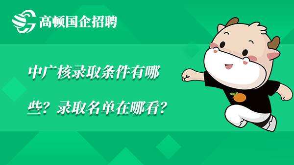 中广核录取条件有哪些？录取名单在哪看？