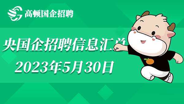 2023年央国企招聘公告信息汇总（5月30日）