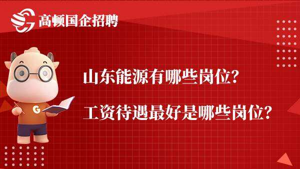 山东能源有哪些岗位？工资待遇最好是哪些岗位？