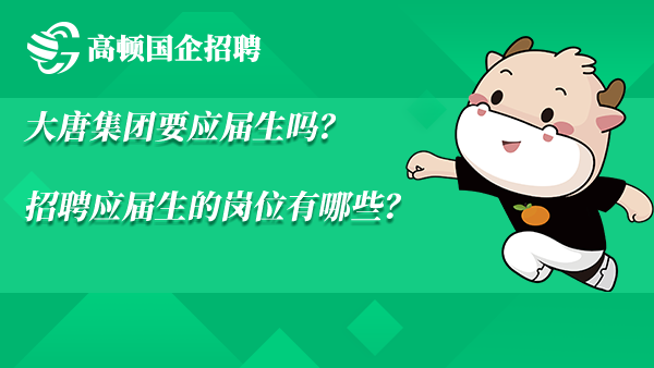 大唐集团要应届生吗？招聘应届生的岗位有哪些？