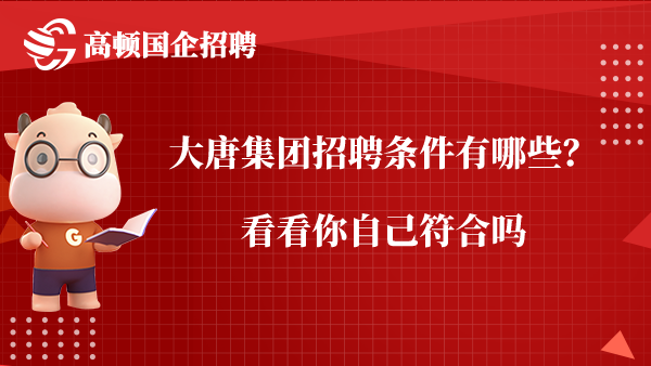 大唐集团招聘条件有哪些？看看你自己符合吗