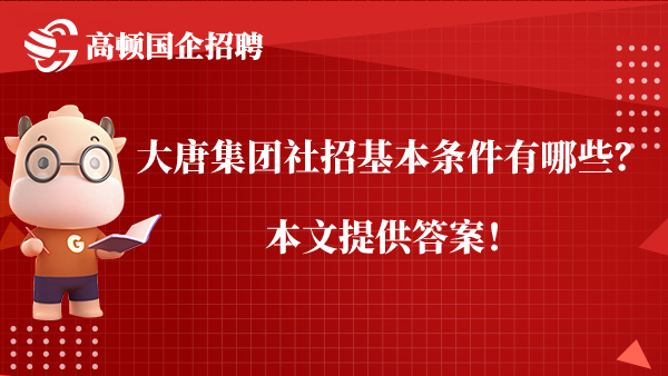 大唐集团社招基本条件有哪些？本文提供答案！