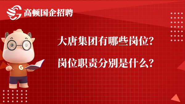 大唐集团有哪些岗位？岗位职责分别是什么？