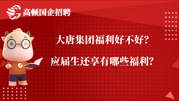 大唐集团福利好不好？应届生还享有哪些福利？