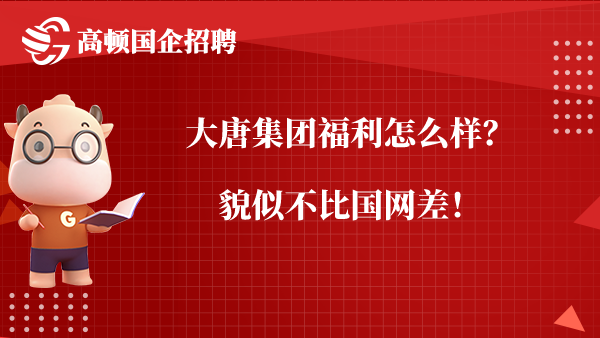 大唐集团福利怎么样？貌似不比国网差！