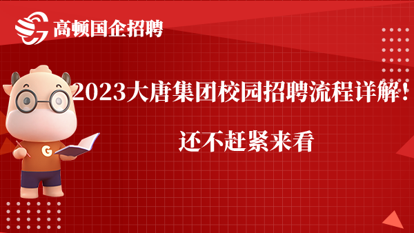 2023大唐集团校园招聘流程详解！还不赶紧来看