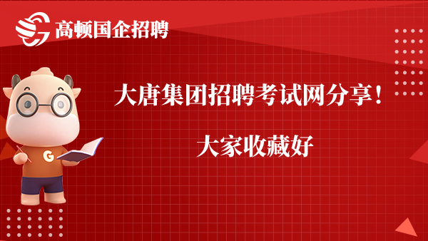 大唐集团招聘考试网分享！大家收藏好