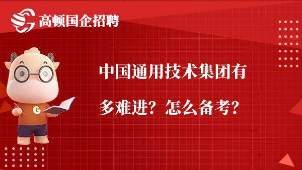 中国通用技术集团有多难进？怎么备考？