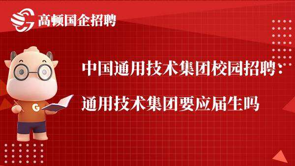 中国通用技术集团校园招聘：通用技术集团要应届生吗