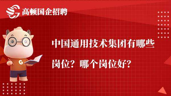 中国通用技术集团有哪些岗位？哪个岗位好？