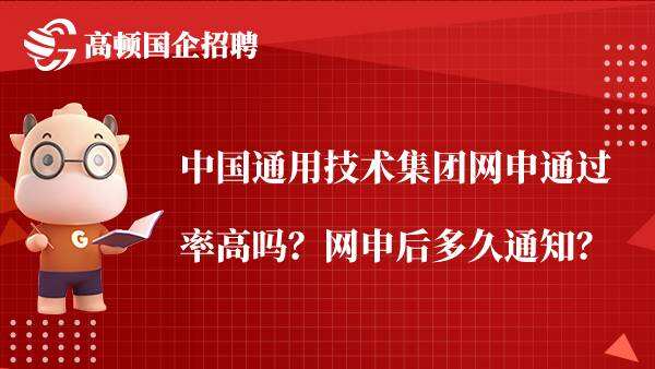 中国通用技术集团网申通过率高吗？网申后多久通知？