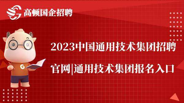 2023中国通用技术集团招聘官网|通用技术集团报名入口