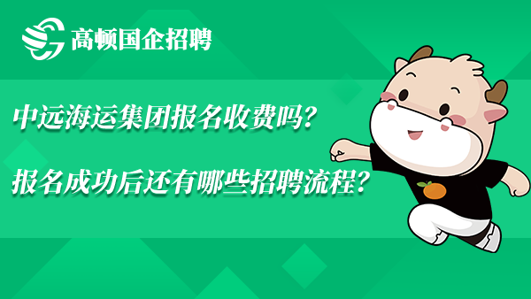 中远海运集团报名收费吗？报名成功后还有哪些招聘流程？