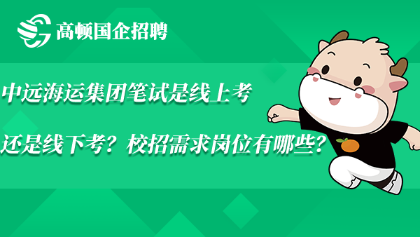 中远海运集团笔试是线上考还是线下考？校招需求岗位有哪些？