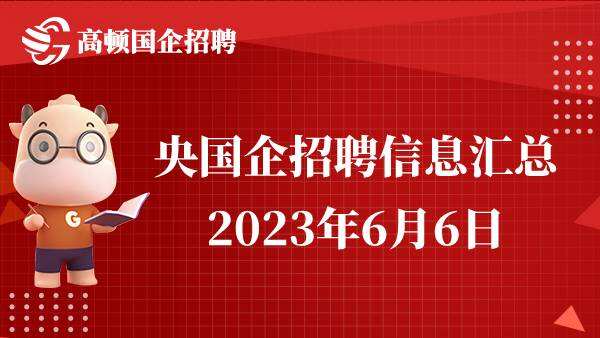2023年央国企招聘公告信息汇总（6月6日）