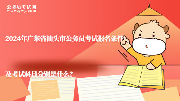 2024年广东省汕头市公务员考试报名条件及考试科目分别是什么？