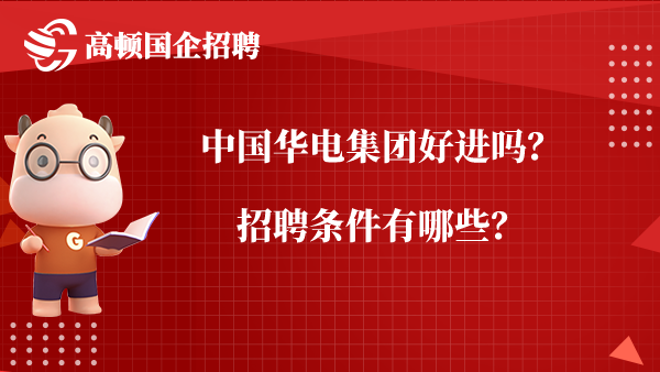 中国华电集团好进吗？招聘条件有哪些？