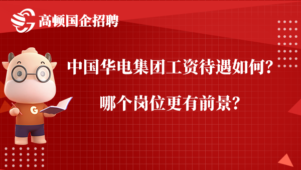 中国华电集团工资待遇如何？哪个岗位更有前景？