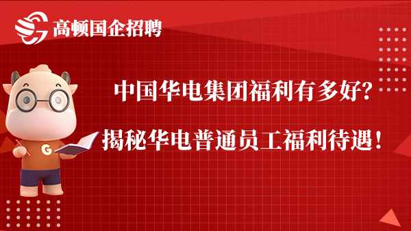 中国华电集团福利有多好？揭秘华电普通员工福利待遇！