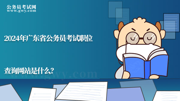 2024年广东省公务员考试职位查询网站是什么？