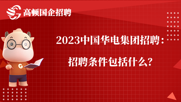 2023中国华电集团招聘：招聘条件包括什么？