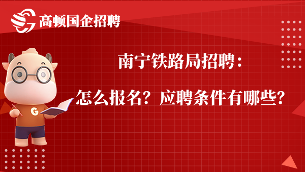 南宁铁路局招聘：怎么报名？应聘条件有哪些？