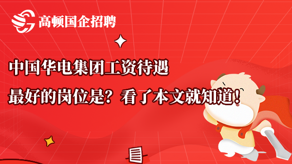 中国华电集团工资待遇最好的岗位是？看了本文就知道！