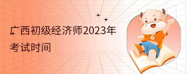 广西初级经济师2023年考试时间在11月11日、12日！