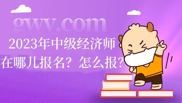 2023年中级经济师在哪儿报名？怎么报？