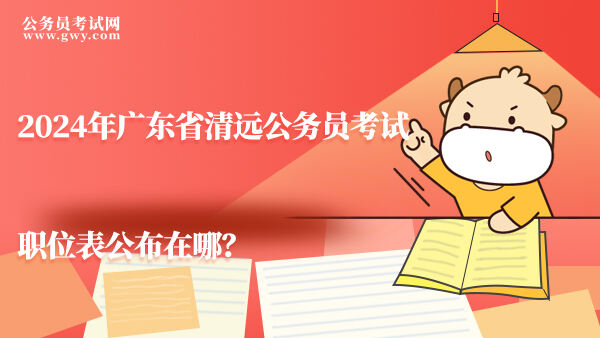 2024年广东省清远公务员考试职位表公布在哪？
