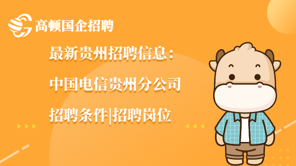 最新贵州招聘信息：中国电信贵州分公司招聘条件|招聘岗位