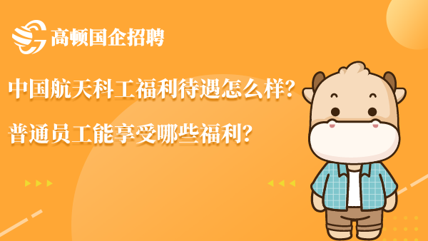 中国航天科工福利待遇怎么样？普通员工能享受哪些福利？