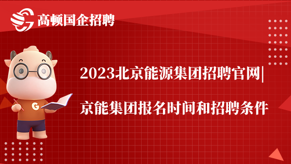2023北京能源集团招聘官网|京能集团报名时间和招聘条件
