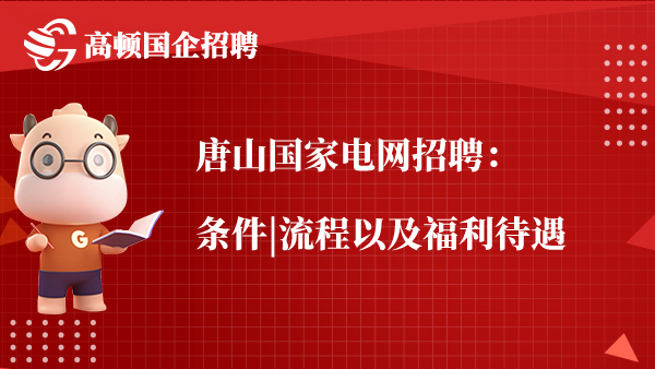 唐山国家电网招聘：条件|流程以及福利待遇