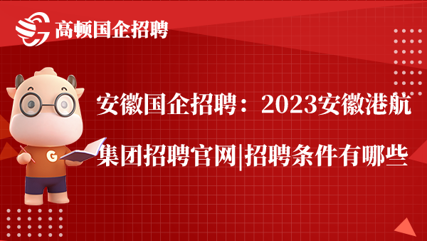 安徽国企招聘：2023安徽港航集团招聘官网|招聘条件有哪些