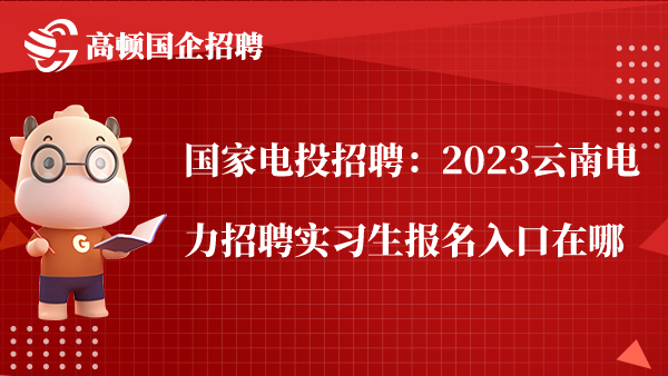 国家电投招聘：2023云南电力招聘实习生报名入口在哪