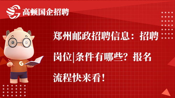 郑州邮政招聘信息：招聘岗位|条件有哪些？报名流程快来看！