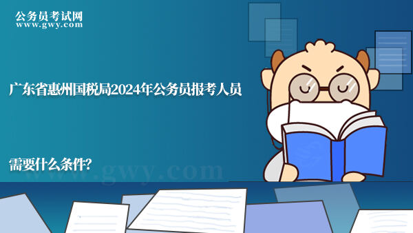 广东省惠州国税局2024年公务员报考人员需要什么条件？