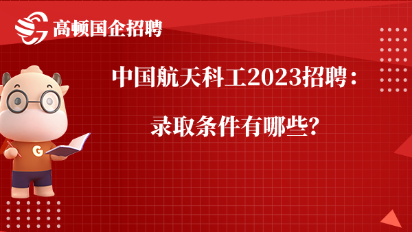 中国航天科工2023招聘：录取条件有哪些？