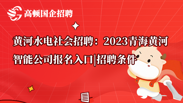 黄河水电社会招聘：2023青海黄河智能公司报名入口|招聘条件