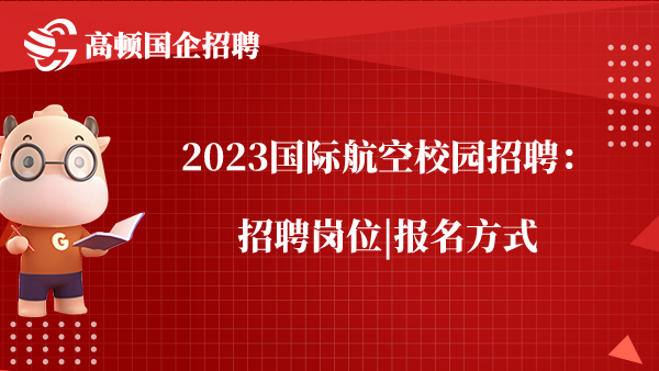 2023国际航空校园招聘：招聘岗位|报名方式