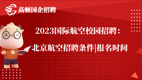 2023国际航空校园招聘：北京航空招聘条件|报名时间