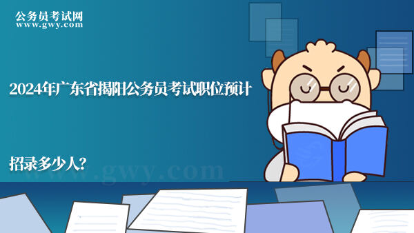 2024年广东省揭阳公务员考试职位预计招录多少人？