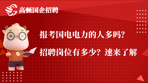 报考国电电力的人多吗？招聘岗位有多少？速来了解