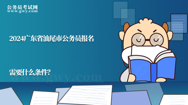 2024广东省汕尾市公务员报名需要什么条件？