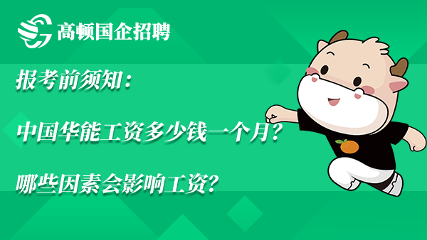 报考前须知：中国华能工资多少钱一个月？哪些因素会影响工资？