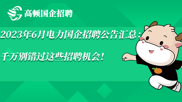 2023年6月电力国企招聘公告汇总：千万别错过这些招聘机会！