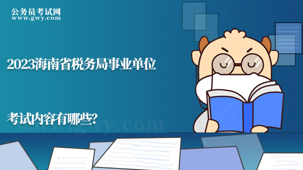 2023海南省税务局事业单位考试内容有哪些？